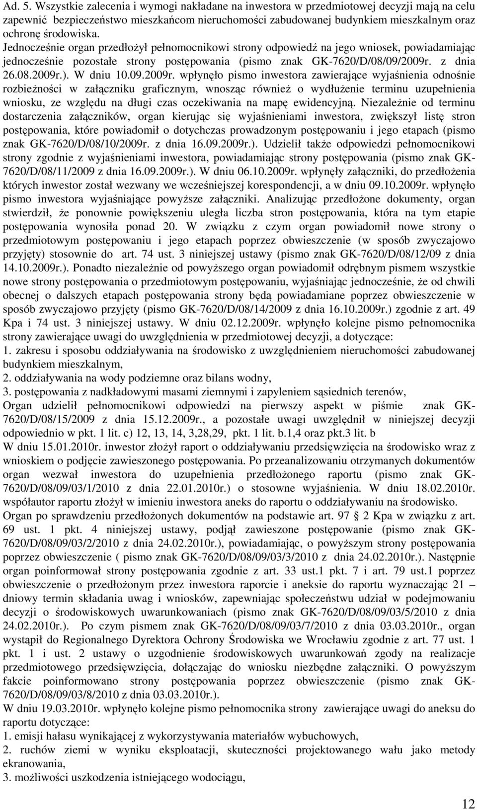 Jednocześnie organ przedłożył pełnomocnikowi strony odpowiedź na jego wniosek, powiadamiając jednocześnie pozostałe strony postępowania (pismo znak GK-7620/D/08/09/2009r. z dnia 26.08.2009r.).