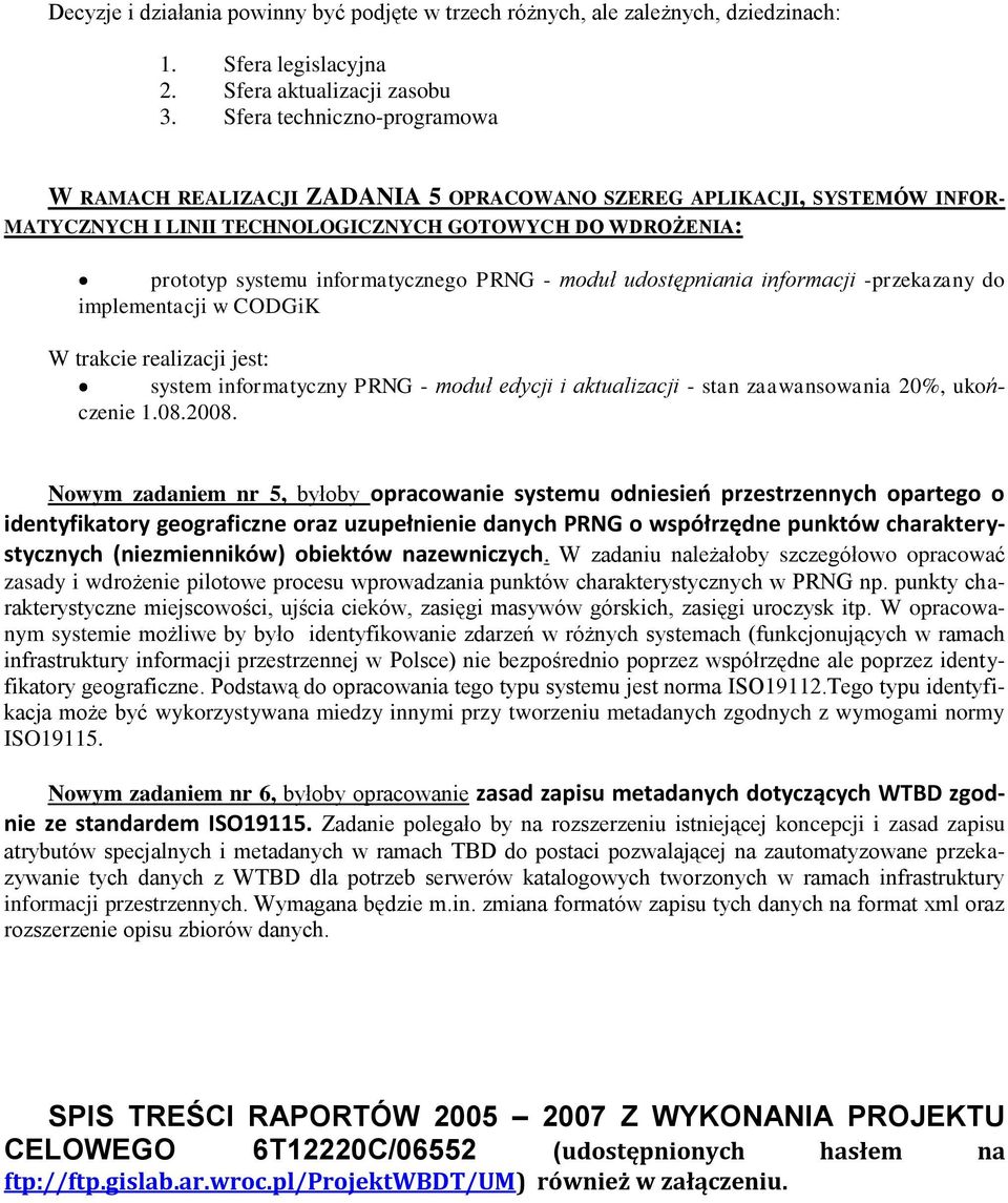 - moduł udostępniania informacji -przekazany do implementacji w CODGiK W trakcie realizacji jest: system informatyczny PRNG - moduł edycji i aktualizacji - stan zaawansowania 20%, ukończenie 1.08.