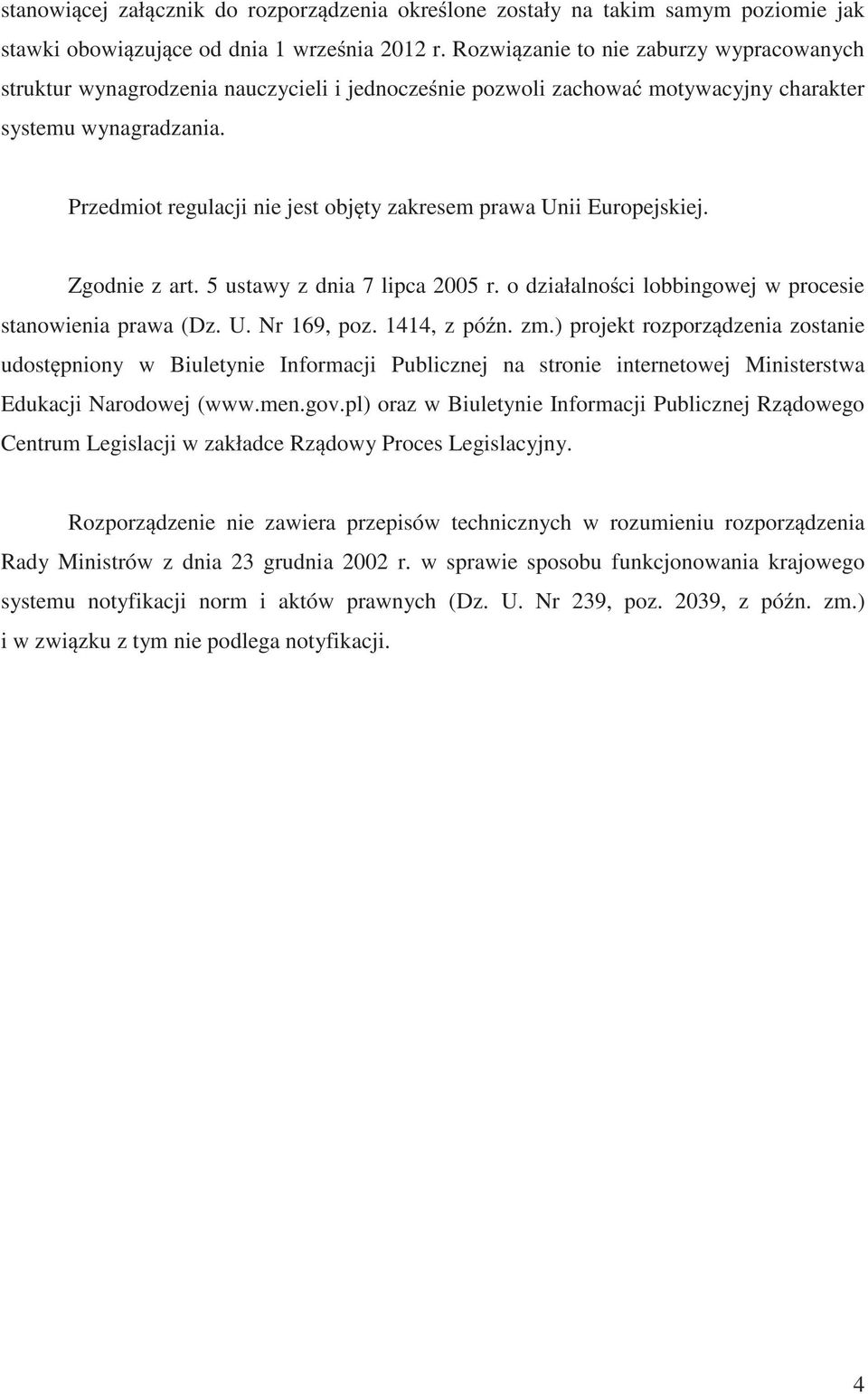 Przedmiot regulacji nie jest obj ty zakresem prawa Unii Europejskiej. Zgodnie z art. 5 ustawy z dnia 7 lipca 2005 r. o działalno ci lobbingowej w procesie stanowienia prawa (Dz. U. Nr 169, poz.