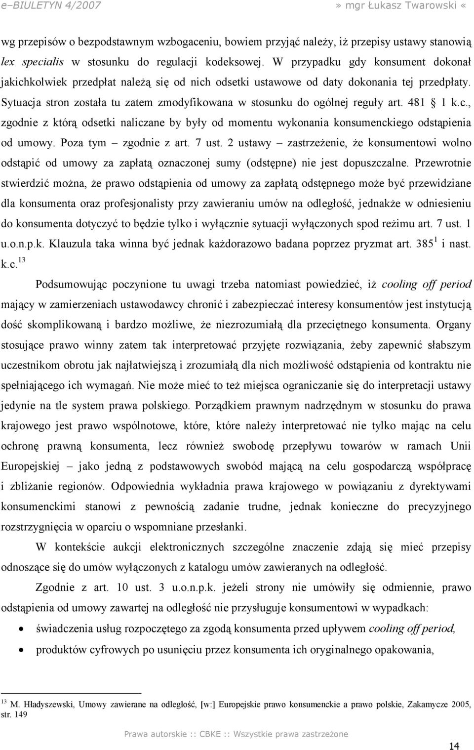 Sytuacja stron została tu zatem zmodyfikowana w stosunku do ogólnej reguły art. 481 1 k.c., zgodnie z którą odsetki naliczane by były od momentu wykonania konsumenckiego odstąpienia od umowy.