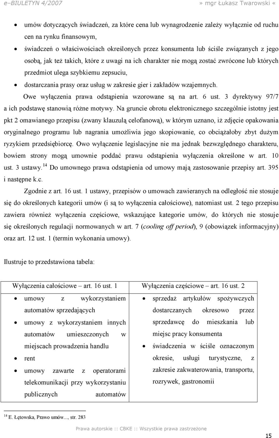 Owe wyłączenia prawa odstąpienia wzorowane są na art. 6 ust. 3 dyrektywy 97/7 a ich podstawę stanowią róŝne motywy.