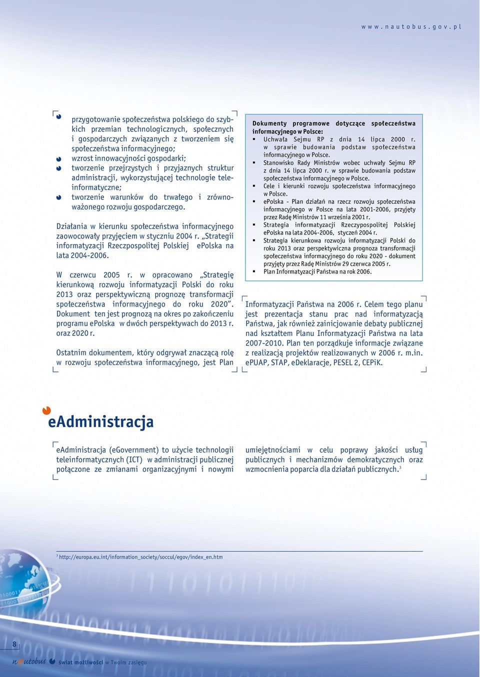 Działania w kierunku społeczeństwa informacyjnego zaowocowały przyjęciem w styczniu 2004 r. Strategii informatyzacji Rzeczpospolitej Polskiej epolska na lata 2004-2006. W czerwcu 2005 r.