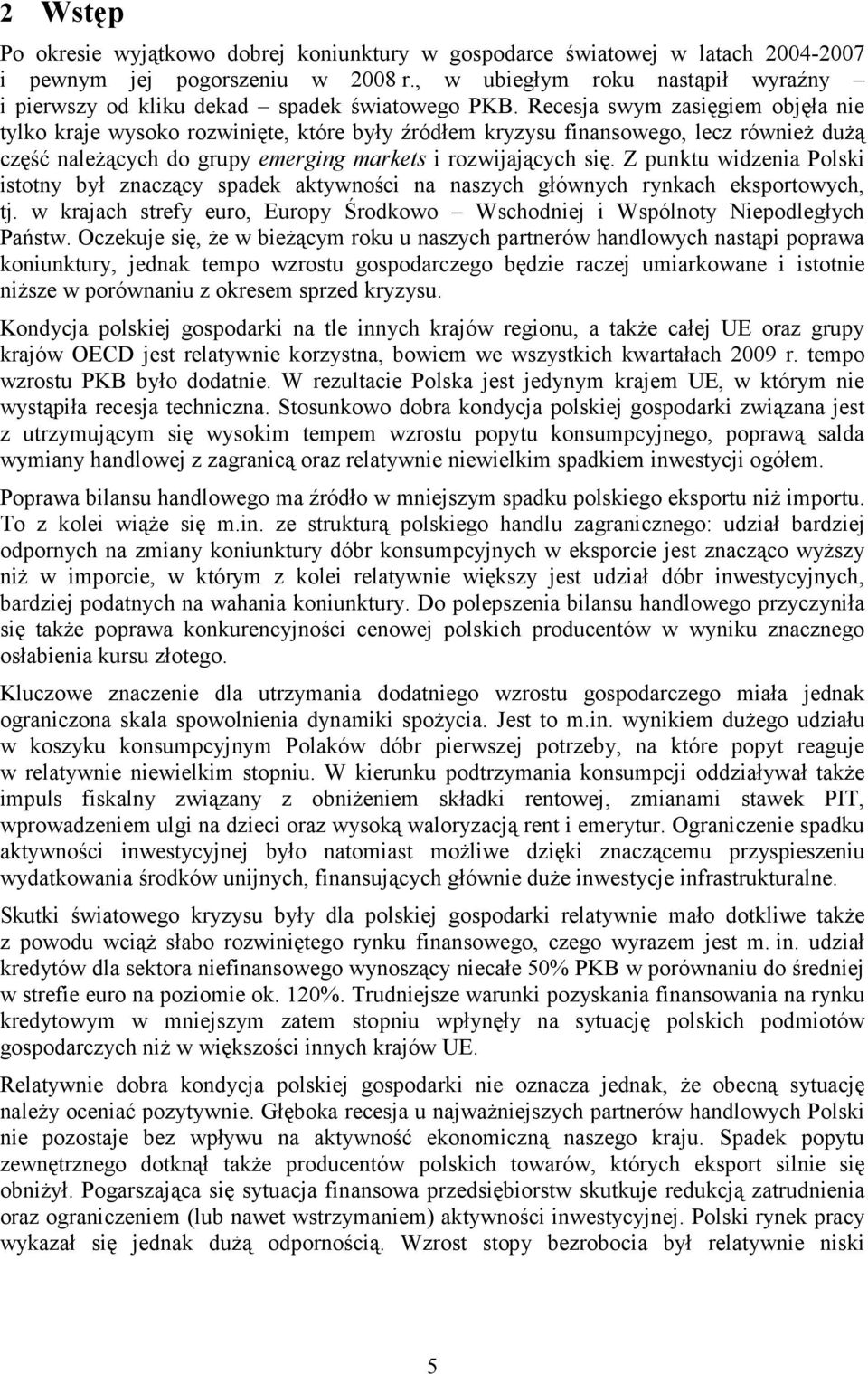 Recesja swym zasięgiem objęła nie tylko kraje wysoko rozwinięte, które były źródłem kryzysu finansowego, lecz również dużą część należących do grupy emerging markets i rozwijających się.