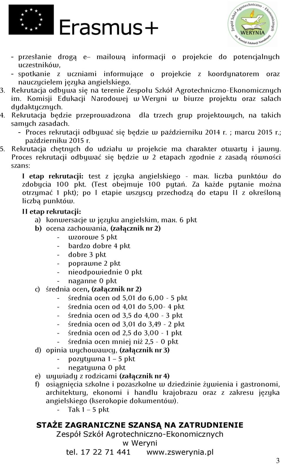 Rekrutacja będzie przeprowadzona dla trzech grup projektowych: na takich samych zasadach. Proces rekrutacji odbywad się będzie w październiku 2014 r; ; marcu 2015 r.; październiku 2015 r. 5.