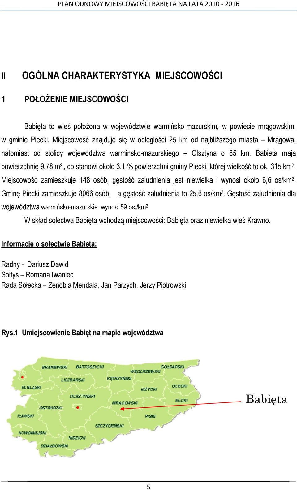 Babięta mają powierzchnię 9,78 m 2, co stanowi około 3,1 % powierzchni gminy Piecki, której wielkość to ok. 315 km 2.