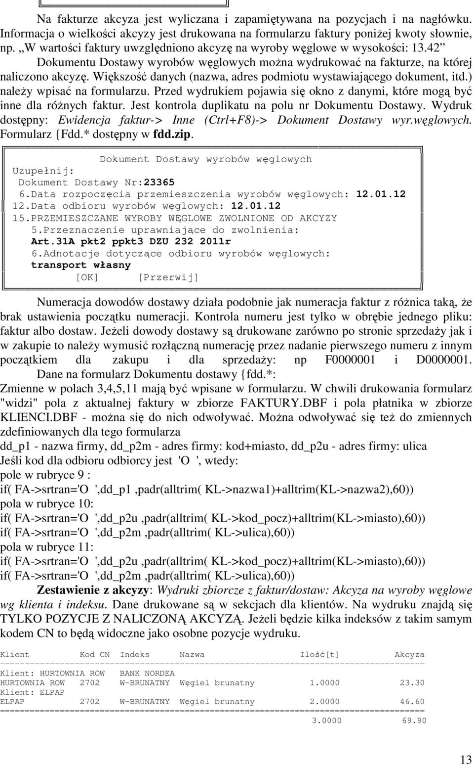 Większość danych (nazwa, adres podmiotu wystawiającego dokument, itd.) należy wpisać na formularzu. Przed wydrukiem pojawia się okno z danymi, które mogą być inne dla różnych faktur.