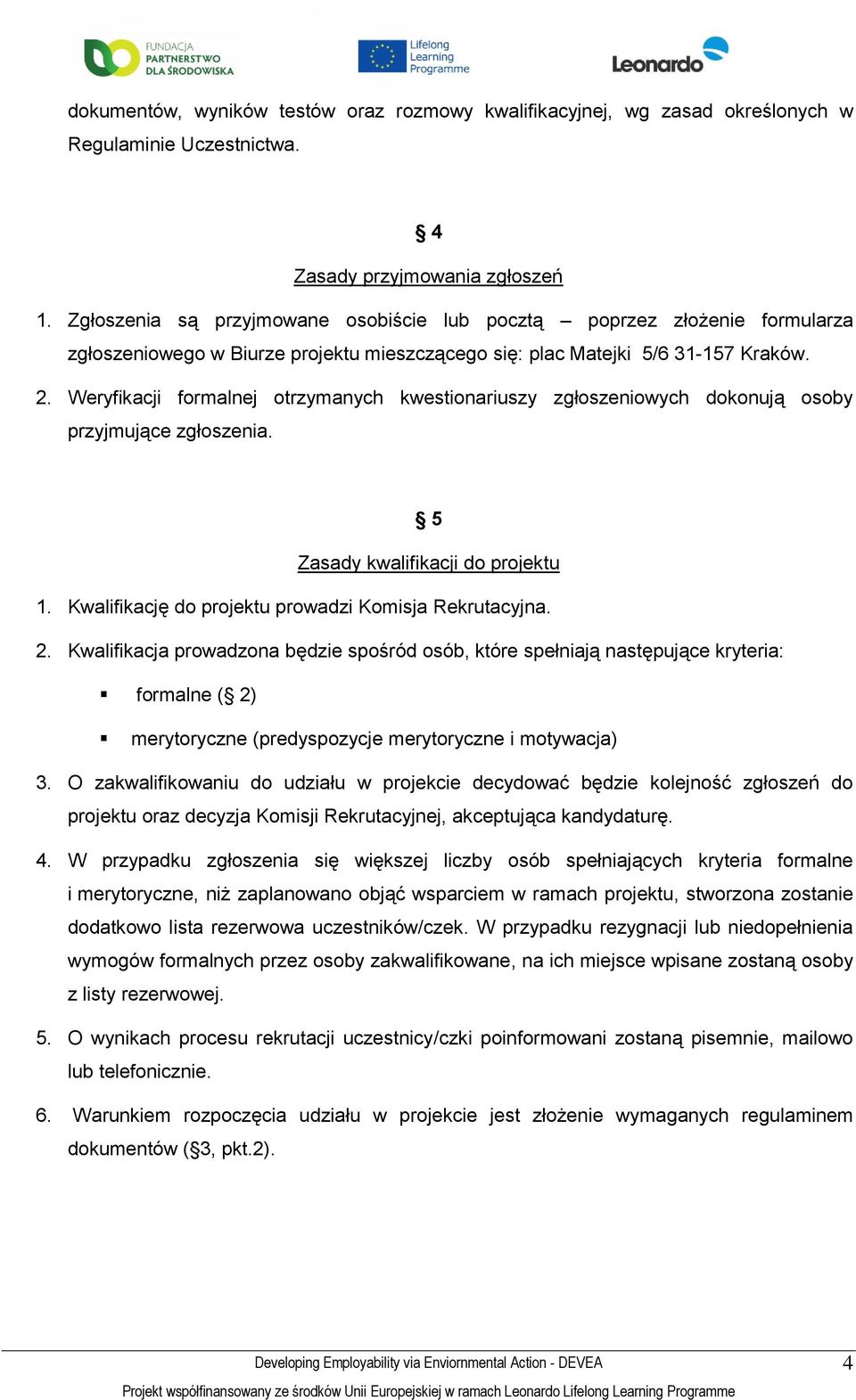 Weryfikacji frmalnej trzymanych kwestinariuszy zgłszeniwych dknują sby przyjmujące zgłszenia. 5 Zasady kwalifikacji d prjektu 1. Kwalifikację d prjektu prwadzi Kmisja Rekrutacyjna. 2.