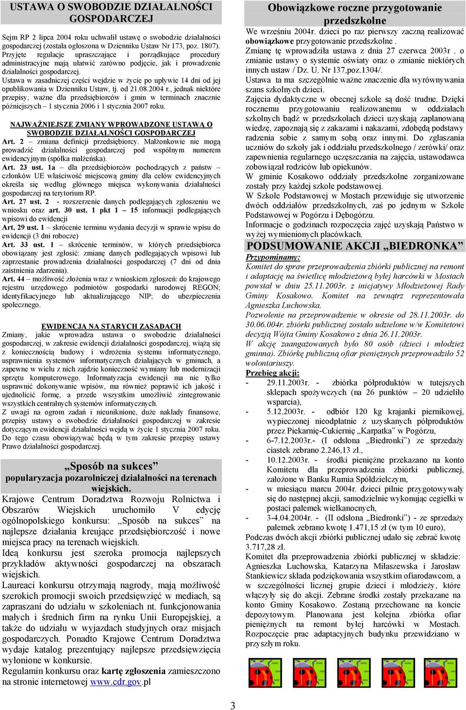 Ustawa w zasadniczej części wejdzie w życie po upływie 14 dni od jej opublikowania w Dzienniku Ustaw, tj. od 21.08.2004 r.