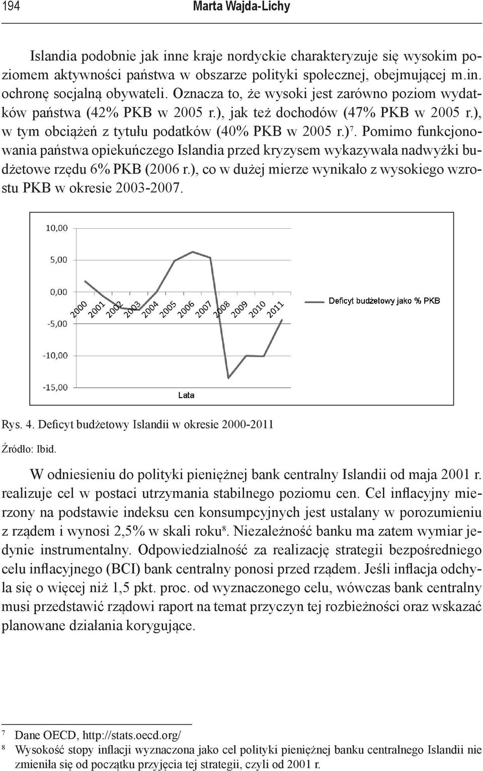 Pomimo funkcjonowania państwa opiekuńczego Islandia przed kryzysem wykazywała nadwyżki budżetowe rzędu 6% PKB (2006 r.), co w dużej mierze wynikało z wysokiego wzrostu PKB w okresie 2003 2007. Rys. 4.