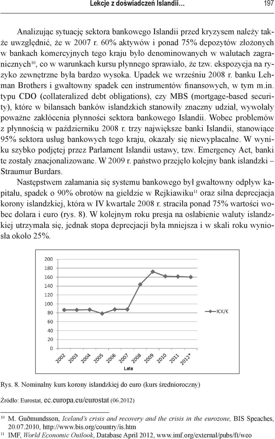 ekspozycja na ryzyko zewnętrzne była bardzo wysoka. Upadek we wrześniu 2008 r. banku Lehman Brothers i gwałtowny spadek cen ins