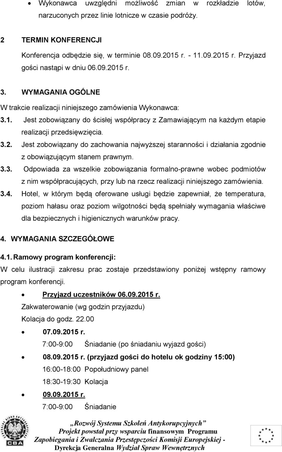 3.2. Jest zobowiązany do zachowania najwyższej staranności i działania zgodnie z obowiązującym stanem prawnym. 3.3. Odpowiada za wszelkie zobowiązania formalno-prawne wobec podmiotów z nim współpracujących, przy lub na rzecz realizacji niniejszego zamówienia.