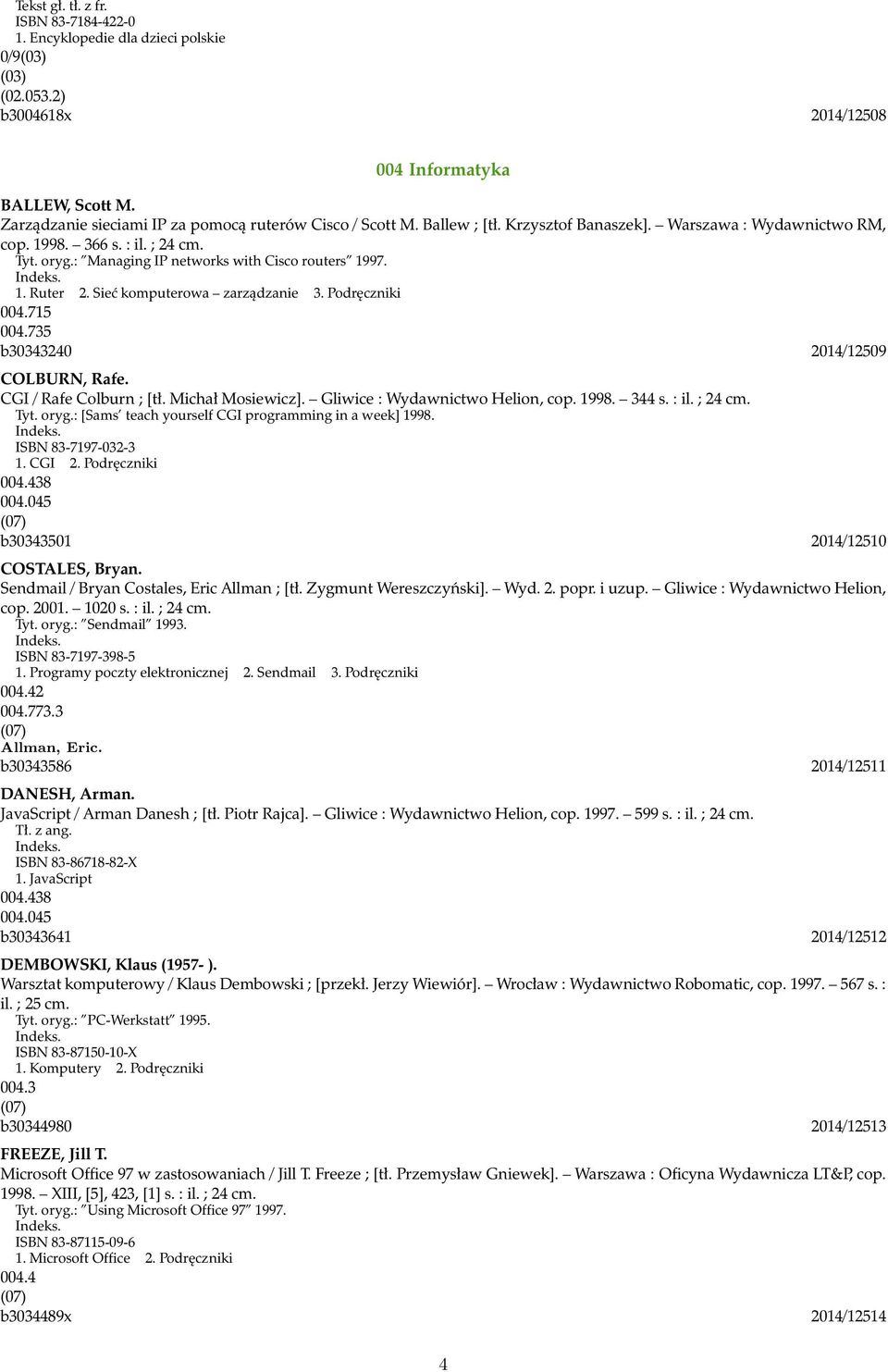 : Managing IP networks with Cisco routers 1997. Indeks. 1. Ruter 2. Sieć komputerowa zarządzanie 3. Podręczniki 004.715 004.735 b30343240 2014/12509 COLBURN, Rafe. CGI / Rafe Colburn ; [tł.