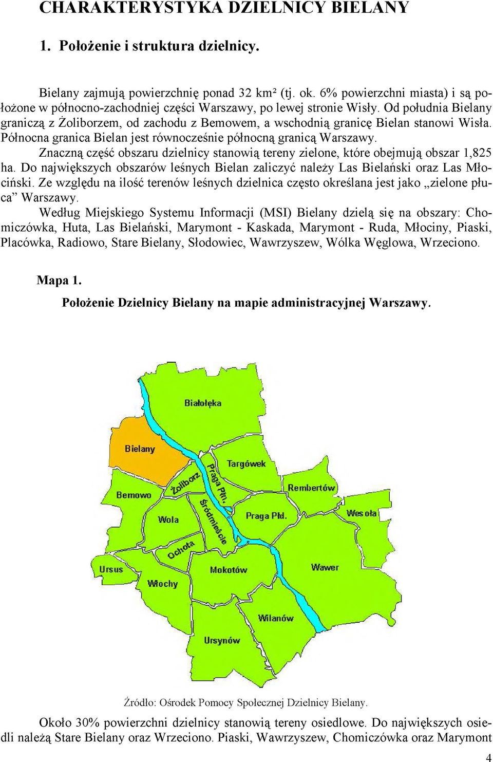 Od południa Bielany graniczą z Żoliborzem, od zachodu z Bemowem, a wschodnią granicę Bielan stanowi Wisła. Północna granica Bielan jest równocześnie północną granicą Warszawy.