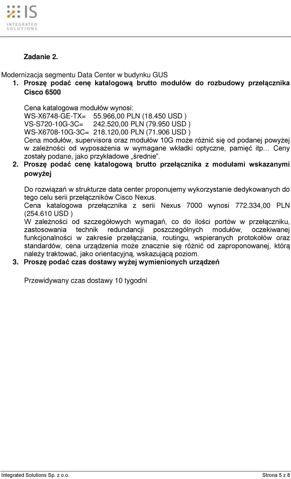 906 USD ) Cena modułów, supervisora oraz modułów 10G może różnić się od podanej powyżej w zależności od wyposażenia w wymagane wkładki optyczne, pamięć itp Ceny zostały podane, jako przykładowe