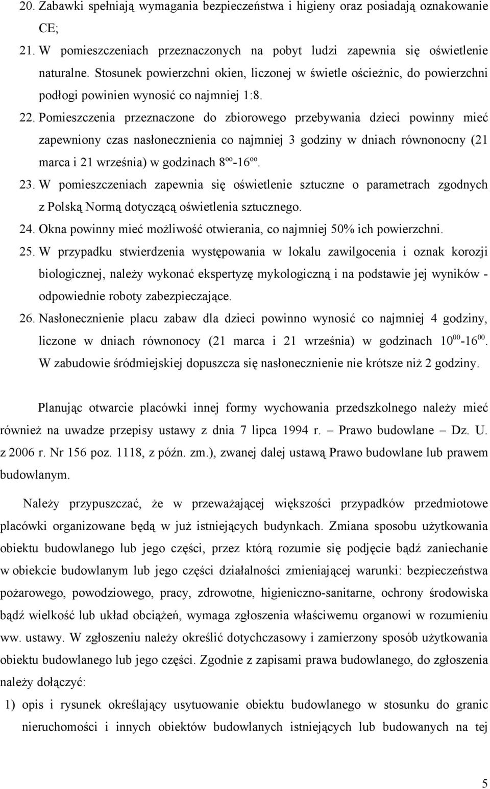 Pomieszczenia przeznaczone do zbiorowego przebywania dzieci powinny mieć zapewniony czas nasłonecznienia co najmniej 3 godziny w dniach równonocny (21 marca i 21 września) w godzinach 8 oo -16 oo. 23.