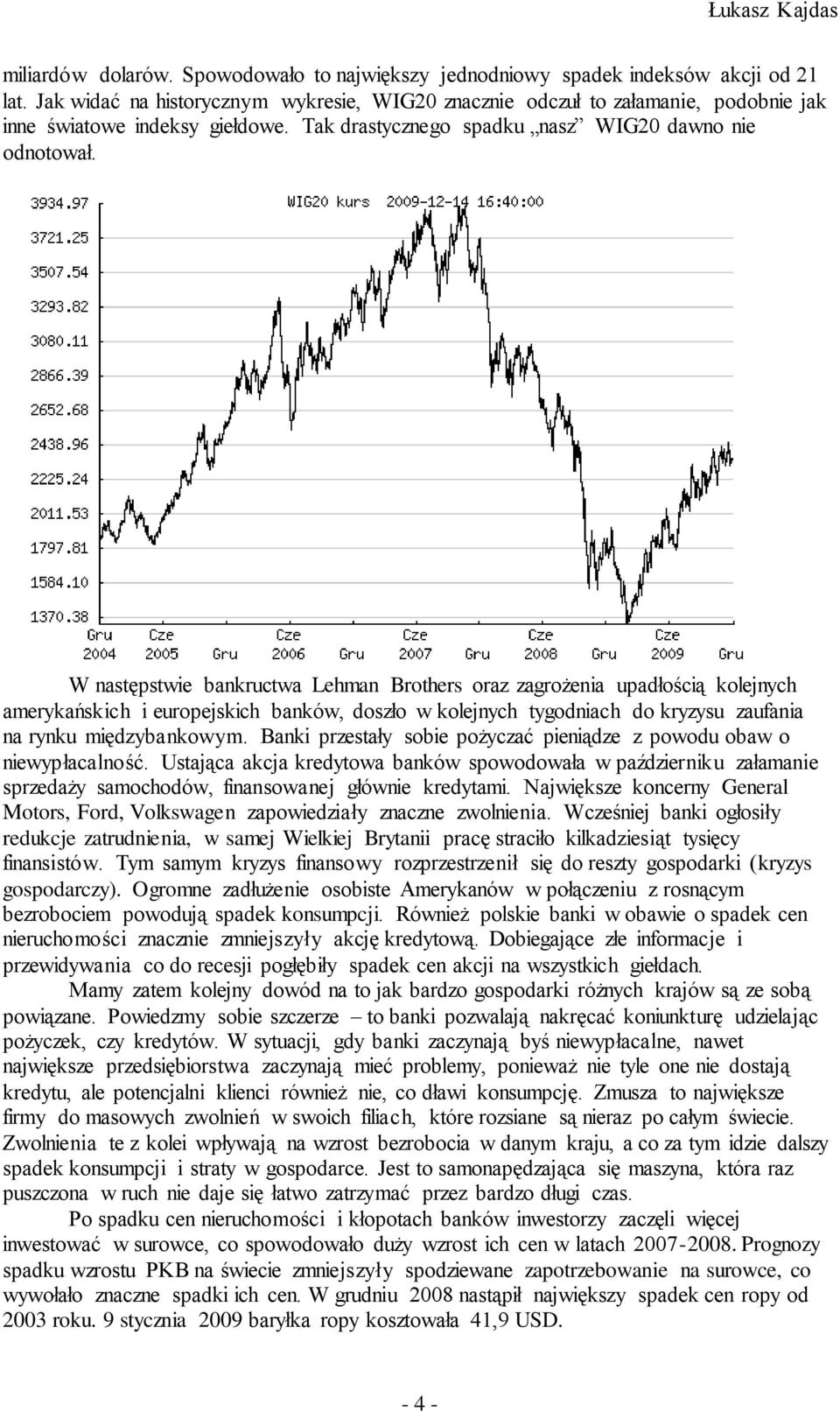 W następstwie bankructwa Lehman Brothers oraz zagrożenia upadłością kolejnych amerykańskich i europejskich banków, doszło w kolejnych tygodniach do kryzysu zaufania na rynku międzybankowym.