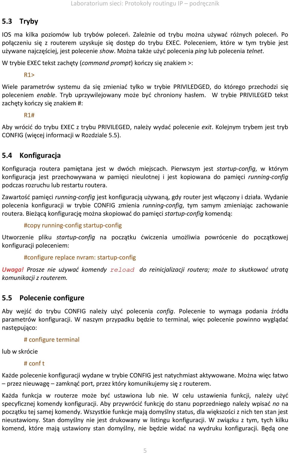 W trybie EXEC tekst zachęty (command prompt) kończy się znakiem >: R1> Wiele parametrów systemu da się zmieniać tylko w trybie PRIVILEDGED, do którego przechodzi się poleceniem enable.