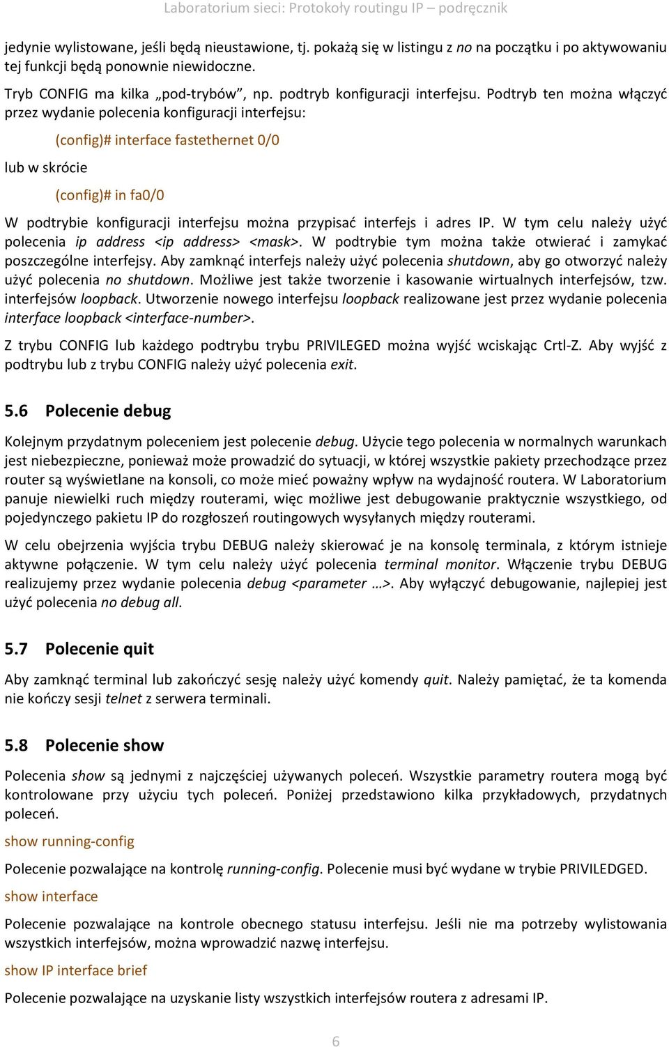 Podtryb ten można włączyć przez wydanie polecenia konfiguracji interfejsu: lub w skrócie (config)# interface fastethernet 0/0 (config)# in fa0/0 W podtrybie konfiguracji interfejsu można przypisać