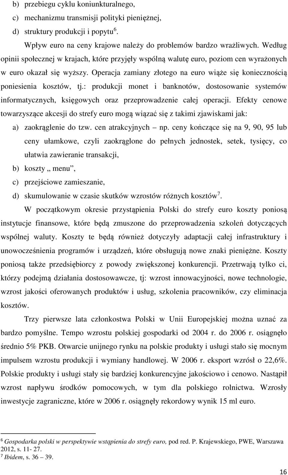 Operacja zamiany złotego na euro wiąże się koniecznością poniesienia kosztów, tj.: produkcji monet i banknotów, dostosowanie systemów informatycznych, księgowych oraz przeprowadzenie całej operacji.