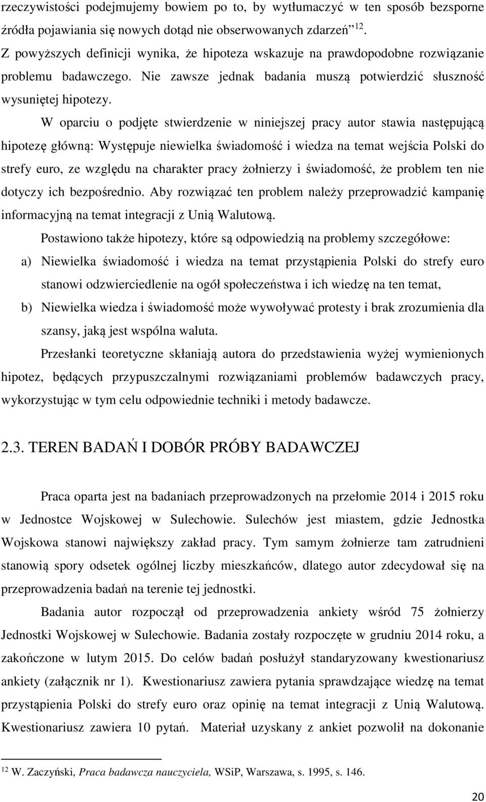 W oparciu o podjęte stwierdzenie w niniejszej pracy autor stawia następującą hipotezę główną: Występuje niewielka świadomość i wiedza na temat wejścia Polski do strefy euro, ze względu na charakter