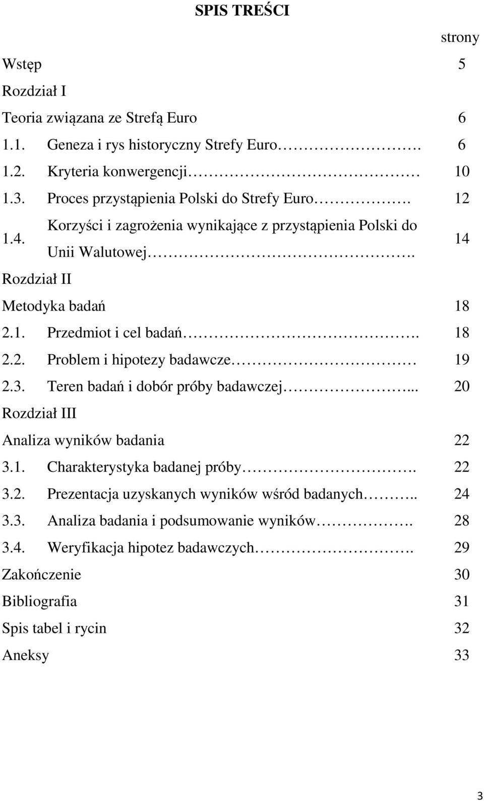 18 2.2. Problem i hipotezy badawcze 19 2.3. Teren badań i dobór próby badawczej... 20 Rozdział III Analiza wyników badania 22 3.1. Charakterystyka badanej próby. 22 3.2. Prezentacja uzyskanych wyników wśród badanych.