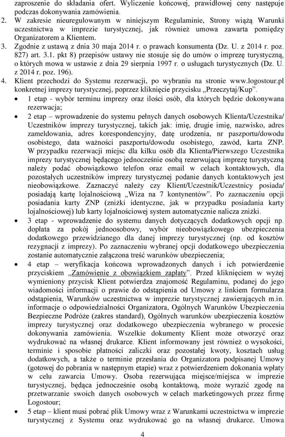 Zgodnie z ustawą z dnia 30 maja 2014 r. o prawach konsumenta (Dz. U. z 2014 r. poz. 827) art. 3.1. pkt 8) przepisów ustawy nie stosuje się do umów o imprezę turystyczną, o których mowa w ustawie z dnia 29 sierpnia 1997 r.