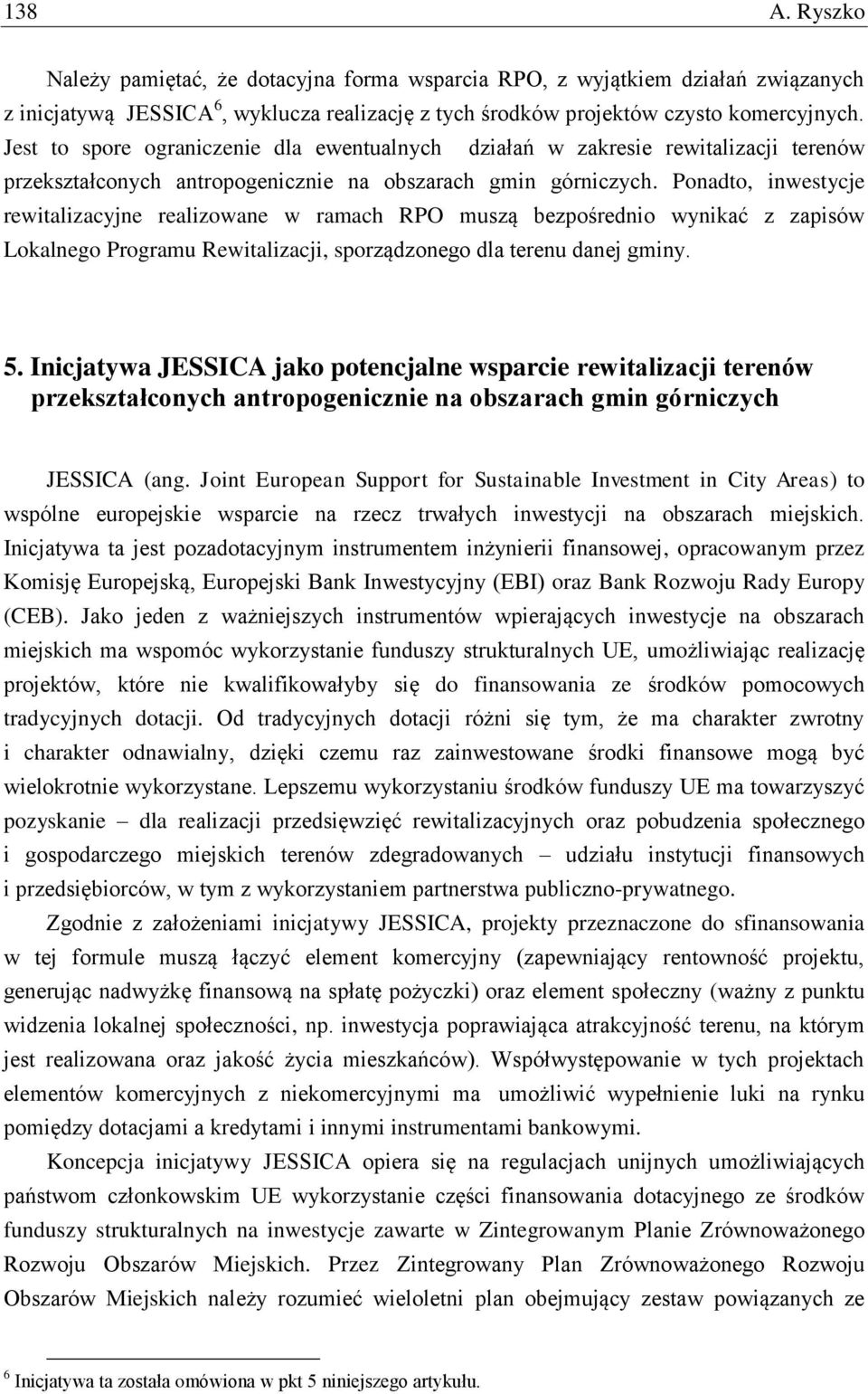 Ponadto, inwestycje rewitalizacyjne realizowane w ramach RPO muszą bezpośrednio wynikać z zapisów Lokalnego Programu Rewitalizacji, sporządzonego dla terenu danej gminy. 5.