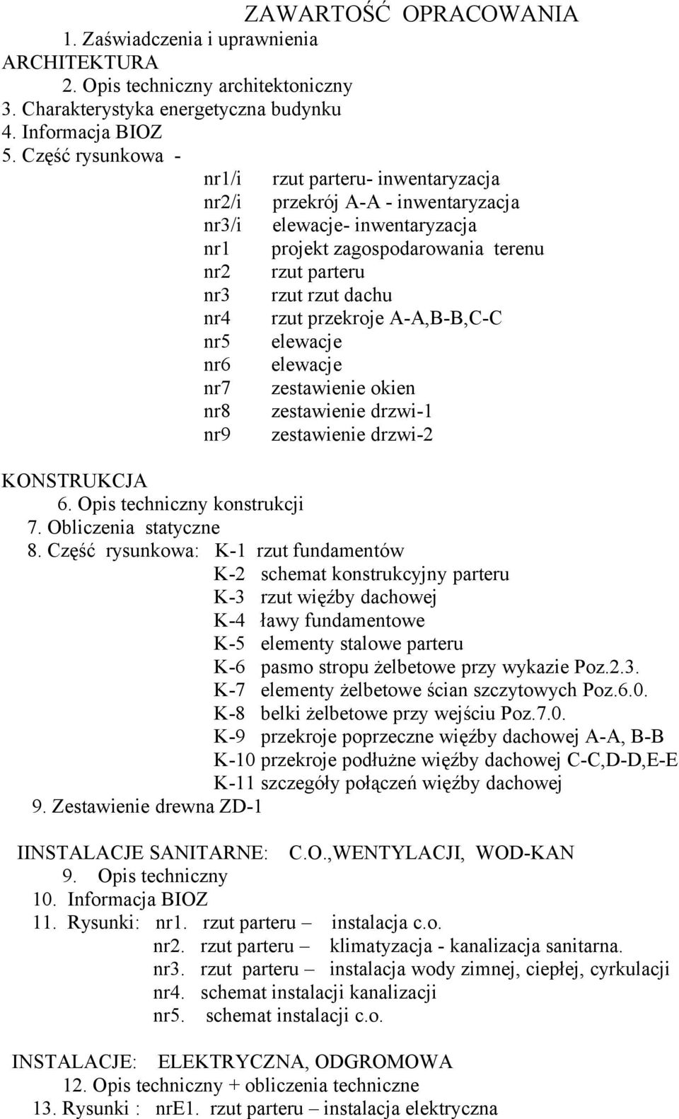 rzut przekroje A-A,B-B,C-C nr5 elewacje nr6 elewacje nr7 zestawienie okien nr8 zestawienie drzwi-1 nr9 zestawienie drzwi-2 KONSTRUKCJA 6. Opis techniczny konstrukcji 7. Obliczenia statyczne 8.