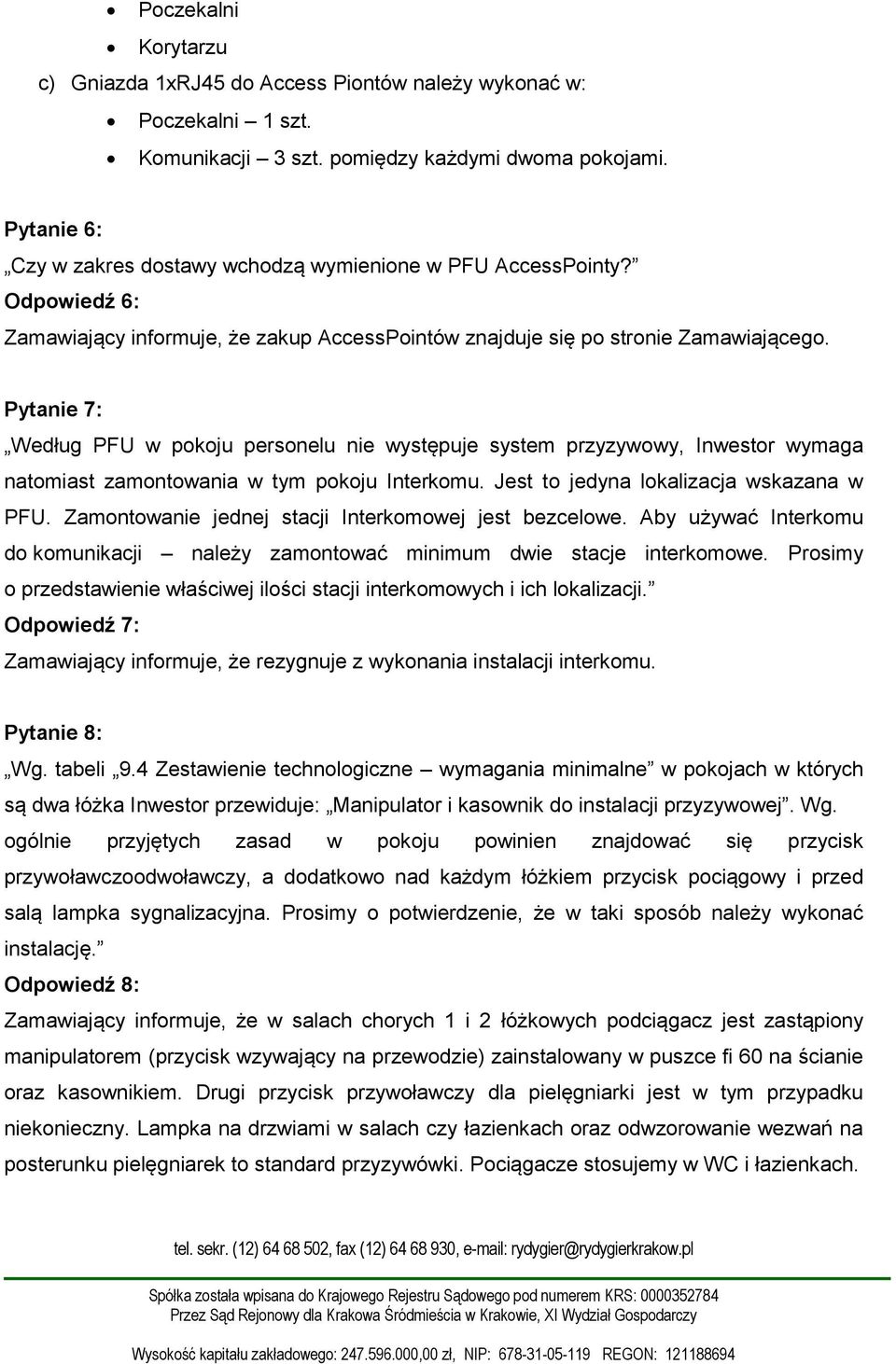 Pytanie 7: Według PFU w pokoju personelu nie występuje system przyzywowy, Inwestor wymaga natomiast zamontowania w tym pokoju Interkomu. Jest to jedyna lokalizacja wskazana w PFU.