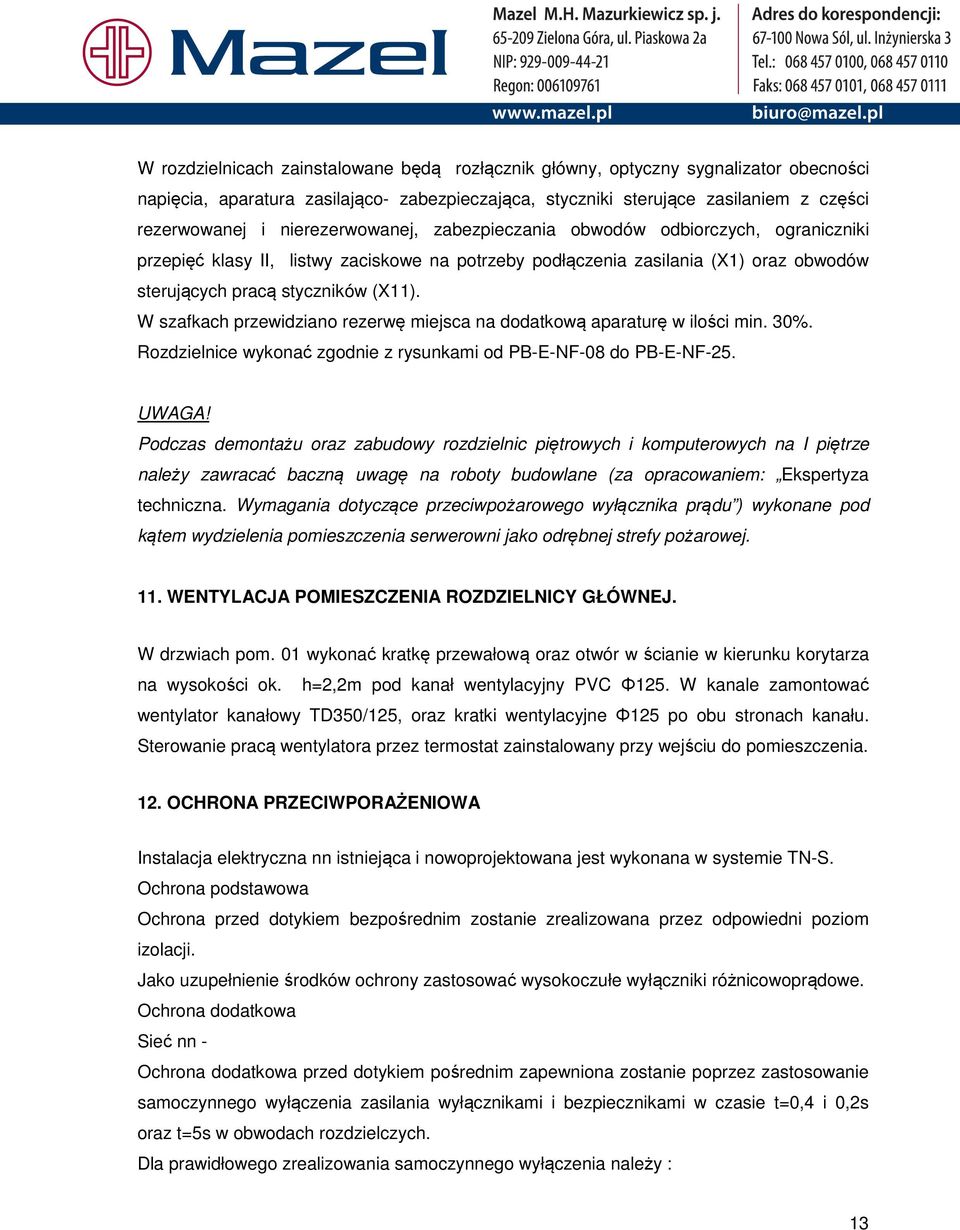 W szafkach przewidziano rezerwę miejsca na dodatkową aparaturę w ilości min. 30%. Rozdzielnice wykonać zgodnie z rysunkami od PB-E-NF-08 do PB-E-NF-25. UWAGA!