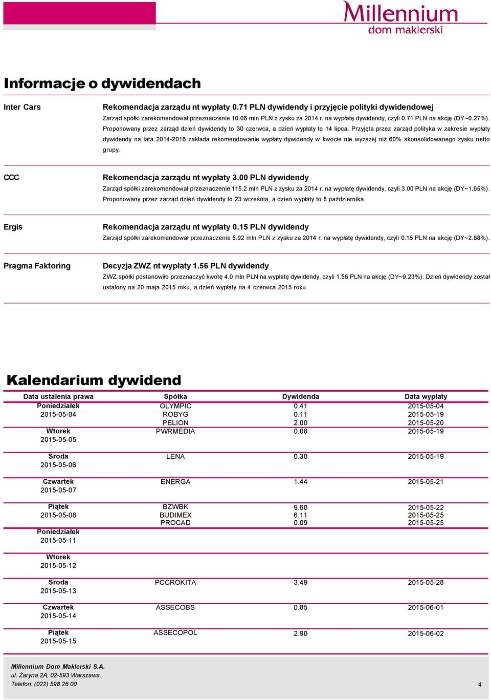 Przyjęta przez zarząd polityka w zakresie wypłaty dywidendy na lata 214-216 zakłada rekomendowanie wypłaty dywidendy w kwocie nie wyższej niż 6% skonsolidowanego zysku netto grupy.