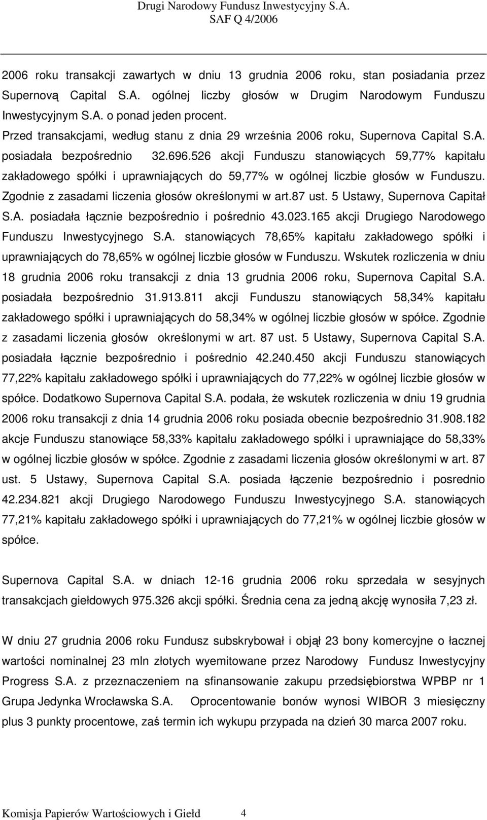 526 akcji Funduszu stanowiących 59,77% kapitału zakładowego spółki i uprawniających do 59,77% w ogólnej liczbie głosów w Funduszu. Zgodnie z zasadami liczenia głosów określonymi w art.87 ust.