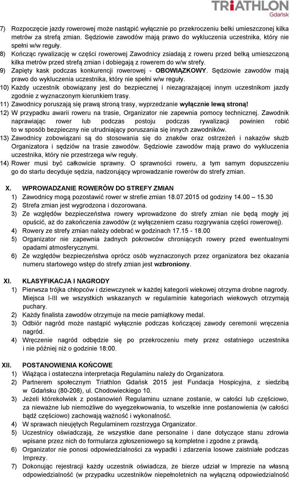 8) Kończąc rywalizację w części rowerowej Zawodnicy zsiadają z roweru przed belką umieszczoną kilka metrów przed strefą zmian i dobiegają z rowerem do w/w strefy.