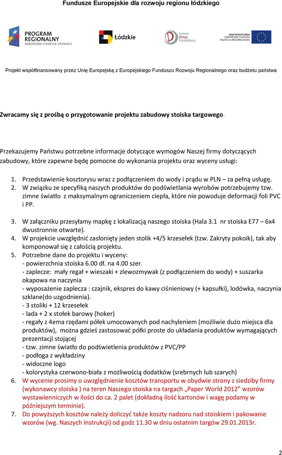 Przedstawienie kosztorysu wraz z podłączeniem do wody i prądu w PLN za pełną usługę. 2. W związku ze specyfiką naszych produktów do podświetlania wyrobów potrzebujemy tzw.