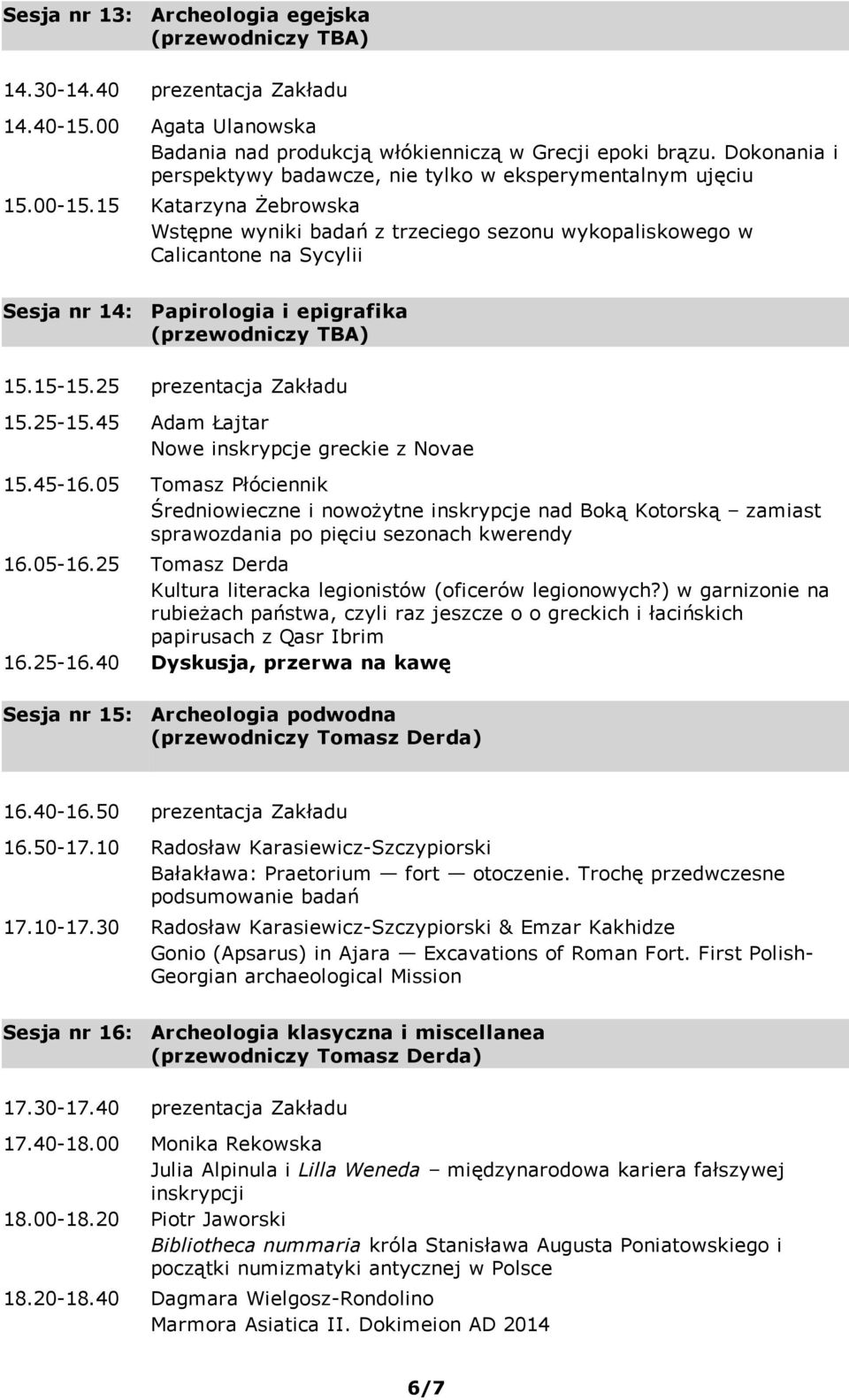 15 Katarzyna Żebrowska Wstępne wyniki badań z trzeciego sezonu wykopaliskowego w Calicantone na Sycylii Sesja nr 14: Papirologia i epigrafika (przewodniczy TBA) 15.15 15.25 prezentacja Zakładu 15.