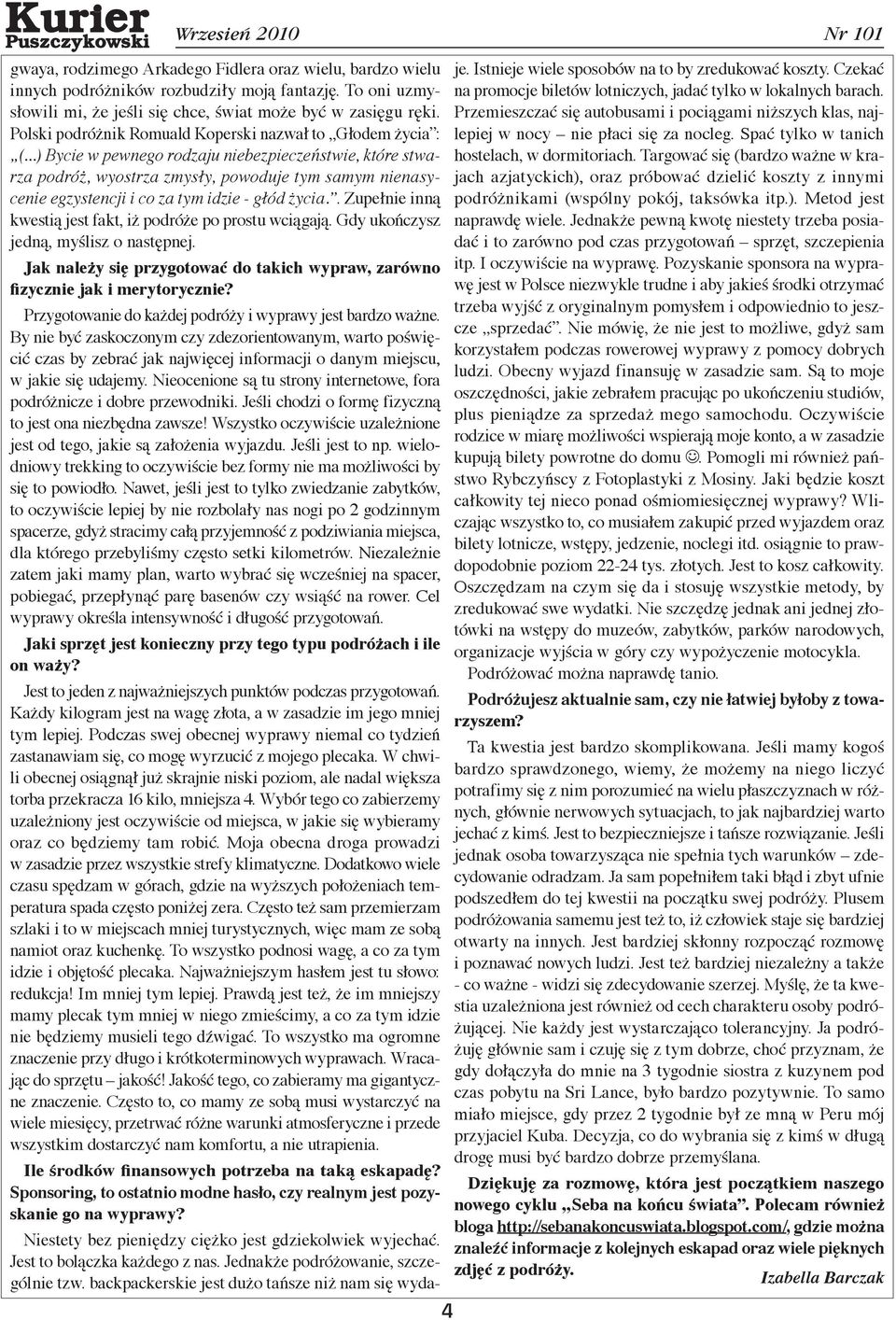 ..) Bycie w pewnego rodzaju niebezpieczeństwie, które stwarza podróż, wyostrza zmysły, powoduje tym samym nienasycenie egzystencji i co za tym idzie - głód życia.