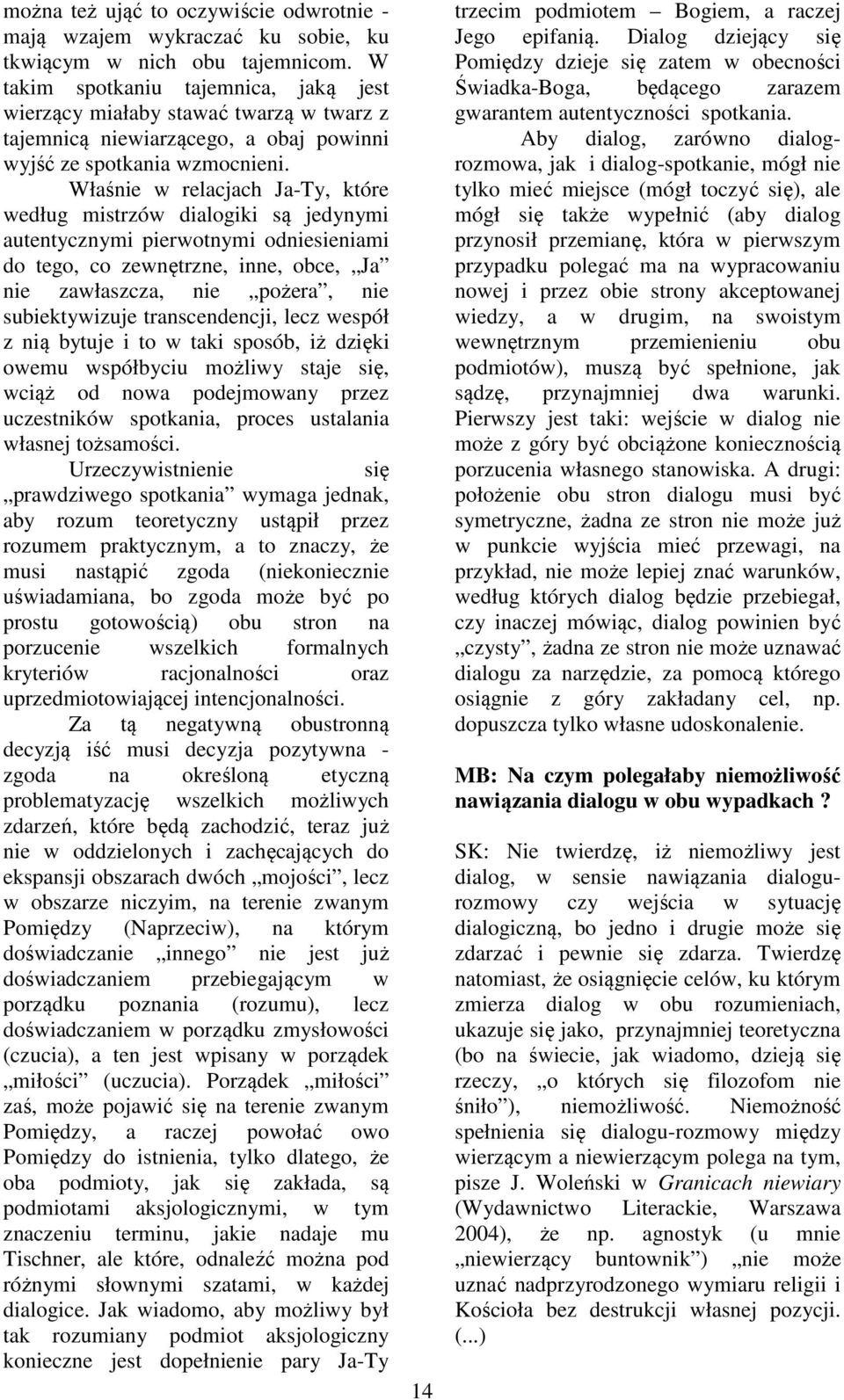 Właśnie w relacjach Ja-Ty, które według mistrzów dialogiki są jedynymi autentycznymi pierwotnymi odniesieniami do tego, co zewnętrzne, inne, obce, Ja nie zawłaszcza, nie pożera, nie subiektywizuje