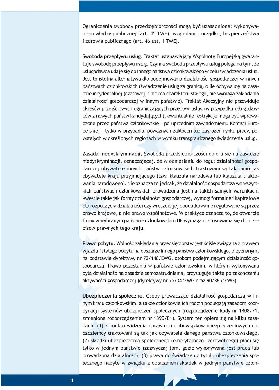 Czynna swoboda przep³ywu us³ug polega na tym, e us³ugodawca udaje siê do innego pañstwa cz³onkowskiego w celu œwiadczenia us³ug.