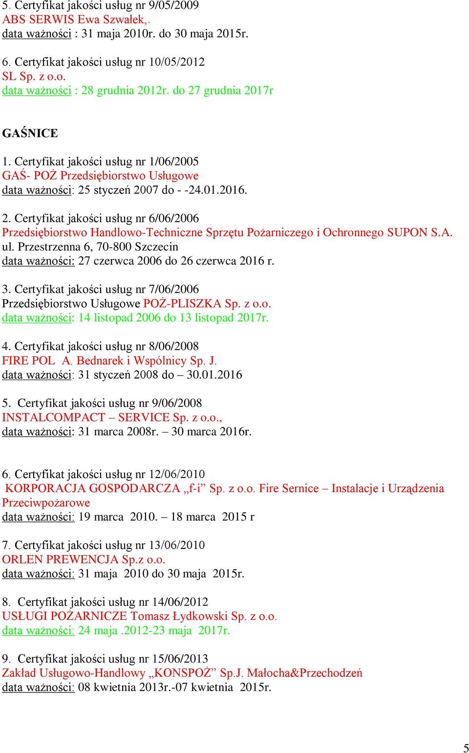 A. ul. Przestrzenna 6, 70-800 Szczecin data ważności: 27 czerwca 2006 do 26 czerwca 2016 r. 3. Certyfikat jakości usług nr 7/06/2006 Przedsiębiorstwo Usługowe POŻ-PLISZKA Sp. z o.o. data ważności: 14 listopad 2006 do 13 listopad 2017r.