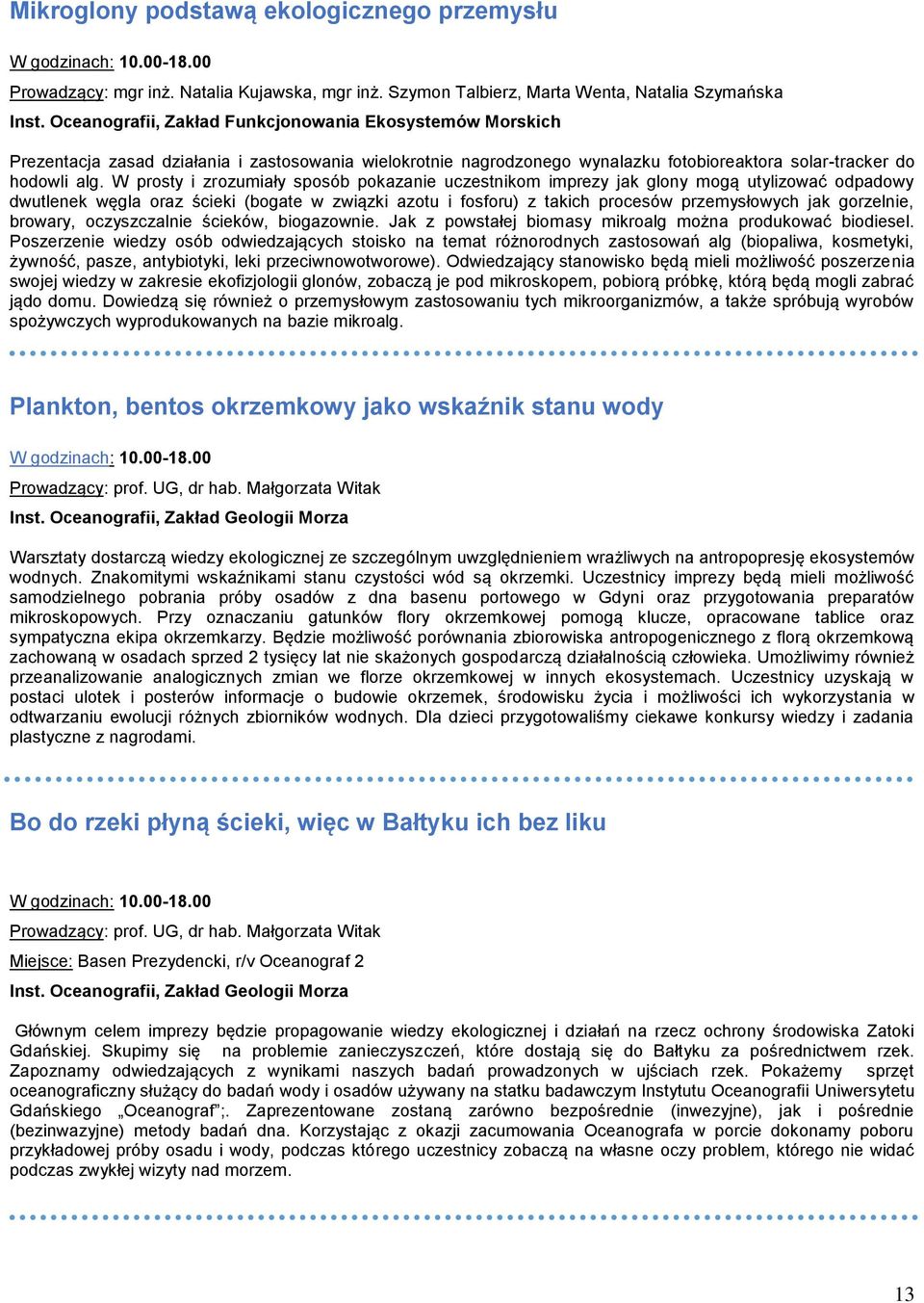 W prosty i zrozumiały sposób pokazanie uczestnikom imprezy jak glony mogą utylizować odpadowy dwutlenek węgla oraz ścieki (bogate w związki azotu i fosforu) z takich procesów przemysłowych jak