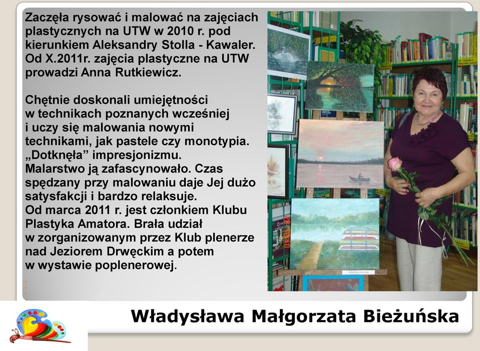 Chętnie doskonali umiejętności w technikach poznanych wcześniej i uczy się malowania nowymi technikami, jak pastele czy monotypia. Dotknęła impresjonizmu.