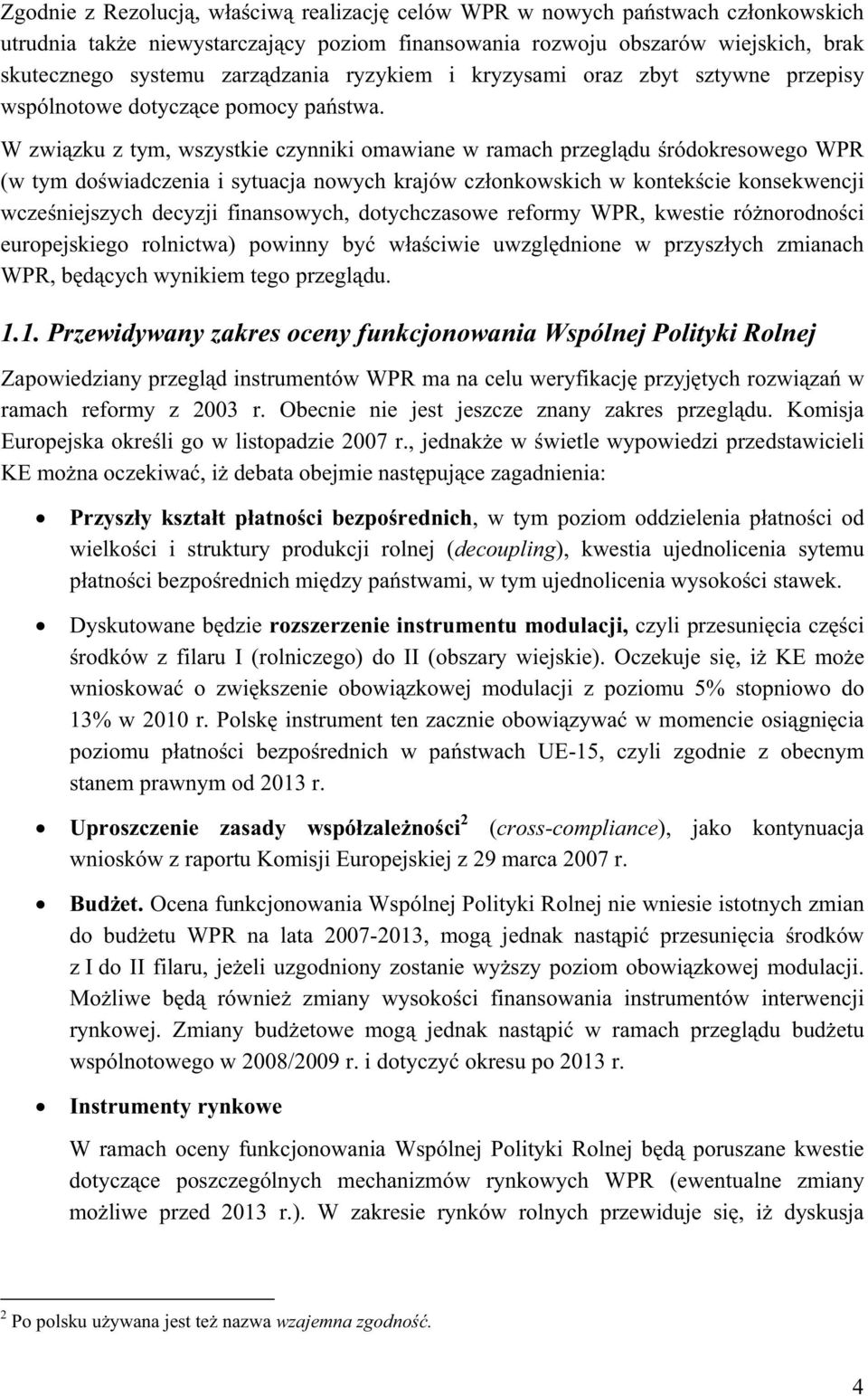 W zwizku z tym, wszystkie czynniki omawiane w ramach przegldu ródokresowego WPR (w tym dowiadczenia i sytuacja nowych krajów czonkowskich w kontekcie konsekwencji wczeniejszych decyzji finansowych,