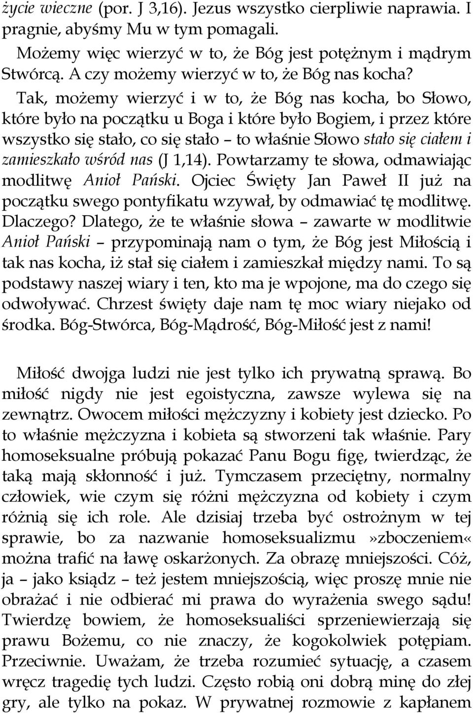 Tak, możemy wierzyć i w to, że Bóg nas kocha, bo Słowo, które było na początku u Boga i które było Bogiem, i przez które wszystko się stało, co się stało to właśnie Słowo stało się ciałem i