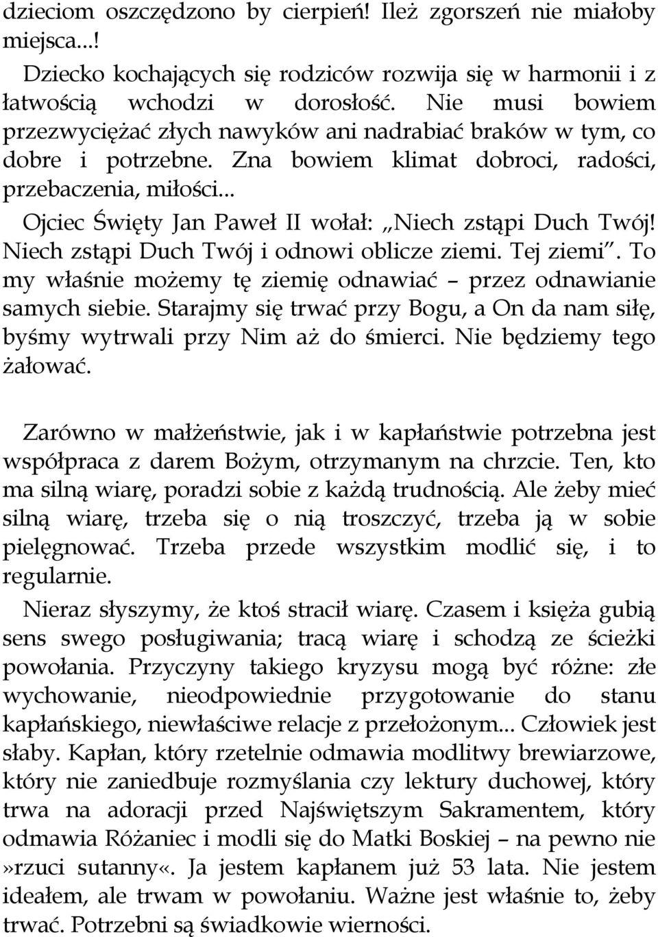 .. Ojciec Święty Jan Paweł II wołał: Niech zstąpi Duch Twój! Niech zstąpi Duch Twój i odnowi oblicze ziemi. Tej ziemi. To my właśnie możemy tę ziemię odnawiać przez odnawianie samych siebie.