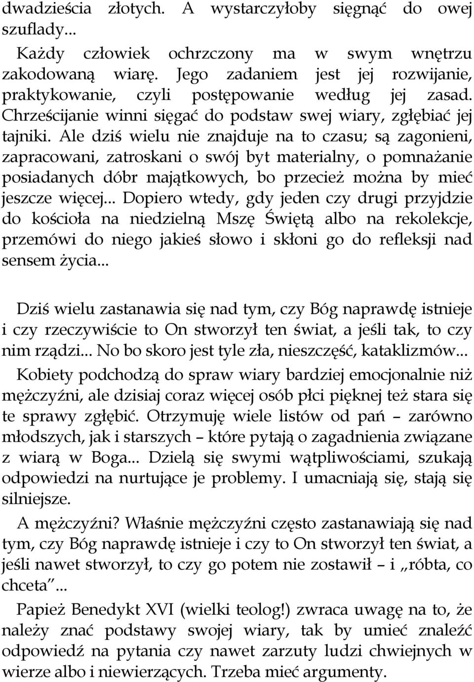 Ale dziś wielu nie znajduje na to czasu; są zagonieni, zapracowani, zatroskani o swój byt materialny, o pomnażanie posiadanych dóbr majątkowych, bo przecież można by mieć jeszcze więcej.