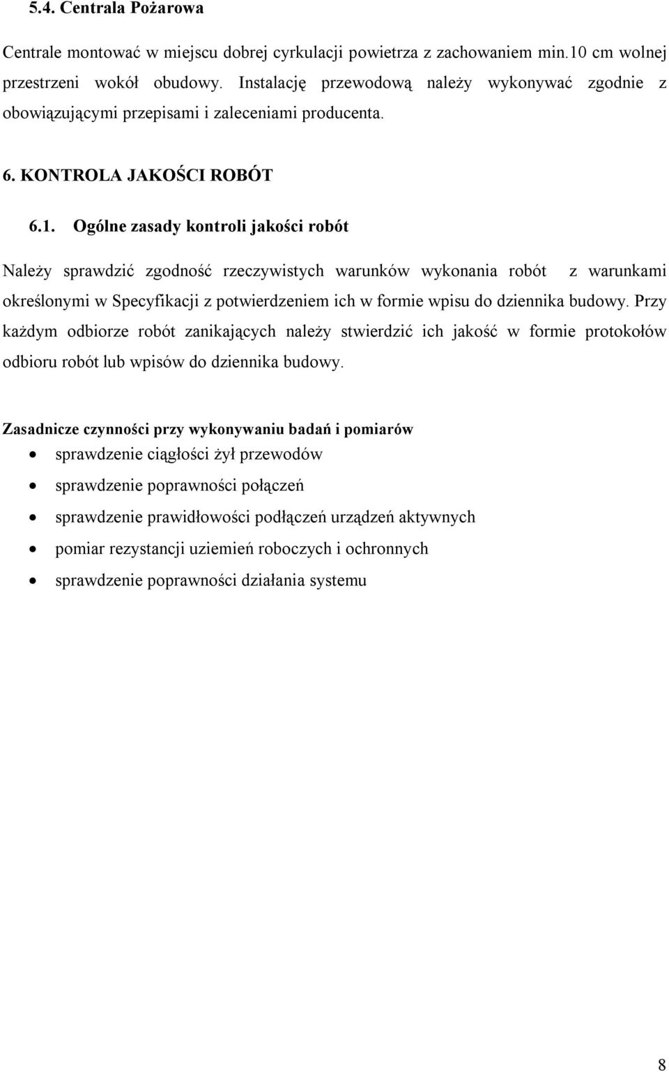 Ogólne zasady kontroli jakości robót Należy sprawdzić zgodność rzeczywistych warunków wykonania robót z warunkami określonymi w Specyfikacji z potwierdzeniem ich w formie wpisu do dziennika budowy.