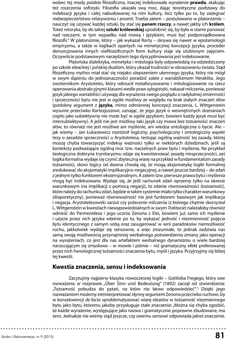 Trzeba zatem postulowano w platonizmie nauczyć się używać każdej sztuki, by stać się panem rzeczy, a nawet jakby ich królem.