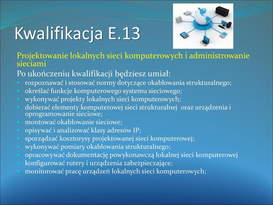 określać funkcje komputerowego systemu sieciowego; wykonywać projekty lokalnych sieci komputerowych; dobierać elementy komputerowej sieci strukturalnej oraz urządzenia i oprogramowanie