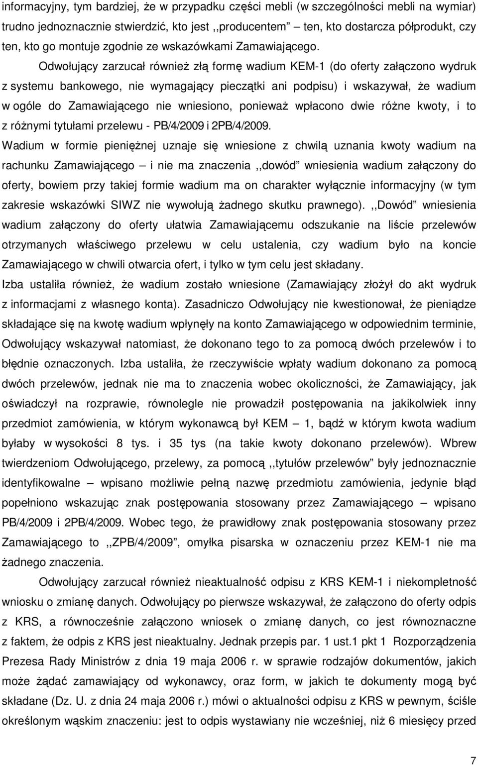 Odwołujący zarzucał równieŝ złą formę wadium KEM-1 (do oferty załączono wydruk z systemu bankowego, nie wymagający pieczątki ani podpisu) i wskazywał, Ŝe wadium w ogóle do Zamawiającego nie