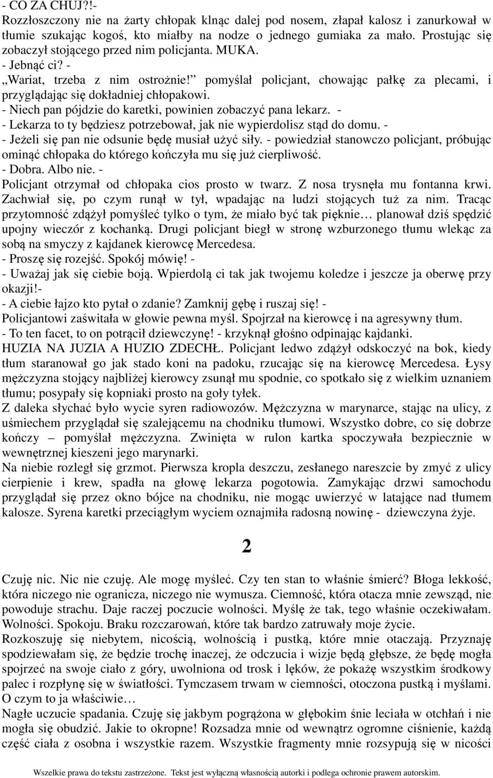 - Niech pan pójdzie do karetki, powinien zobaczyć pana lekarz. - - Lekarza to ty będziesz potrzebował, jak nie wypierdolisz stąd do domu. - - Jeżeli się pan nie odsunie będę musiał użyć siły.